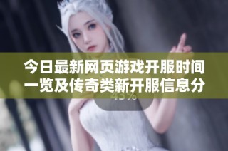 今日最新网页游戏开服时间一览及传奇类新开服信息分享