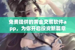 免费提供的黄金交易软件app，为你开启投资新篇章