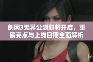 剑网3无界公测即将开启，重磅亮点与上线日期全面解析