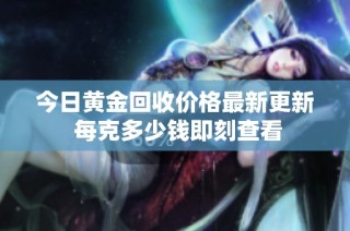 今日黄金回收价格最新更新 每克多少钱即刻查看
