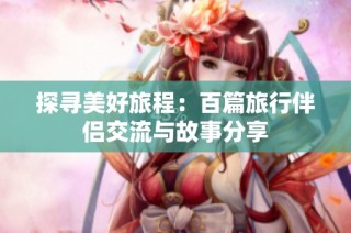 探寻美好旅程：百篇旅行伴侣交流与故事分享