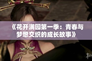 《花开满园第一季：青春与梦想交织的成长故事》