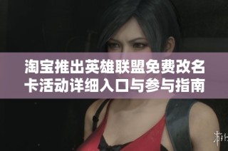 淘宝推出英雄联盟免费改名卡活动详细入口与参与指南