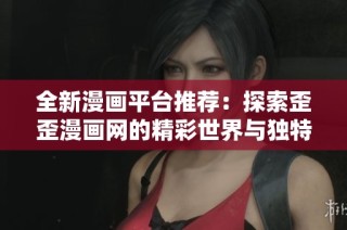 全新漫画平台推荐：探索歪歪漫画网的精彩世界与独特魅力