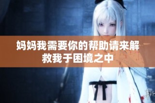 妈妈我需要你的帮助请来解救我于困境之中