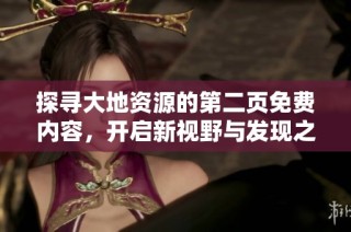 探寻大地资源的第二页免费内容，开启新视野与发现之旅