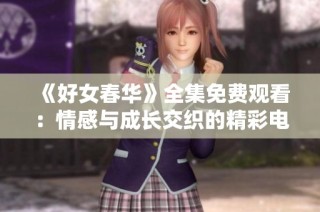 《好女春华》全集免费观看：情感与成长交织的精彩电视剧解析