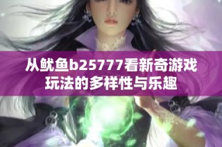 从鱿鱼b25777看新奇游戏玩法的多样性与乐趣