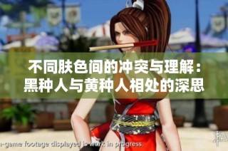 不同肤色间的冲突与理解：黑种人与黄种人相处的深思与启示