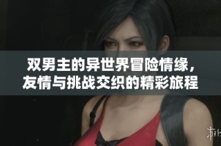 双男主的异世界冒险情缘，友情与挑战交织的精彩旅程