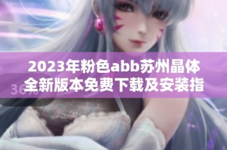 2023年粉色abb苏州晶体全新版本免费下载及安装指南