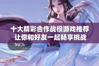 十大精彩合作战役游戏推荐 让你和好友一起畅享挑战乐趣
