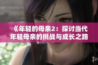 《年轻的母亲2：探讨当代年轻母亲的挑战与成长之路》