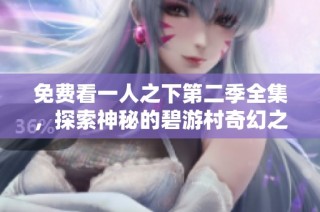 免费看一人之下第二季全集，探索神秘的碧游村奇幻之旅