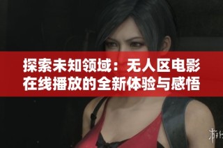 探索未知领域：无人区电影在线播放的全新体验与感悟