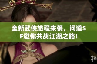 全新武侠旅程来袭，问道SF邀你共战江湖之路！