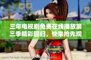 三年电视剧免费在线播放第三季精彩回归，快来抢先观看！