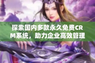 探索国内多款永久免费CRM系统，助力企业高效管理客户关系