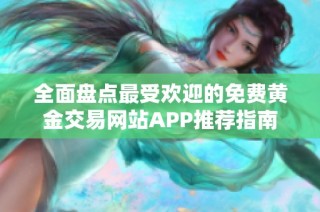 全面盘点最受欢迎的免费黄金交易网站APP推荐指南