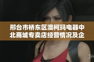 邢台市桥东区澳柯玛电器中北商城专卖店经营情况及企业信息分析
