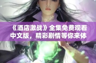 《酒店激战》全集免费观看中文版，精彩剧情等你来体验！