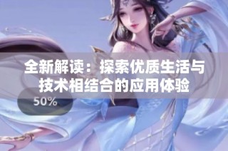 全新解读：探索优质生活与技术相结合的应用体验