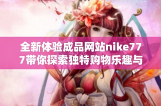 全新体验成品网站nike777带你探索独特购物乐趣与潮流资讯