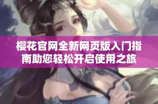 樱花官网全新网页版入门指南助您轻松开启使用之旅
