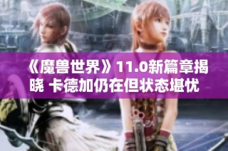 《魔兽世界》11.0新篇章揭晓 卡德加仍在但状态堪忧