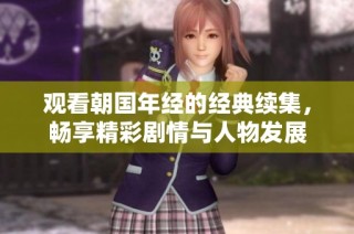 观看朝国年经的经典续集，畅享精彩剧情与人物发展