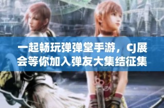 一起畅玩弹弹堂手游，CJ展会等你加入弹友大集结征集活动！