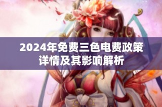 2024年免费三色电费政策详情及其影响解析