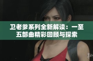 卫老爹系列全新解读：一至五部曲精彩回顾与探索