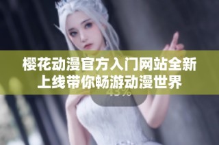 樱花动漫官方入门网站全新上线带你畅游动漫世界