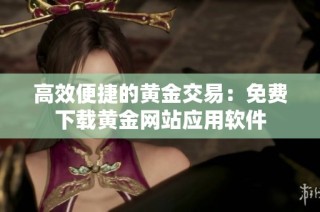 高效便捷的黄金交易：免费下载黄金网站应用软件
