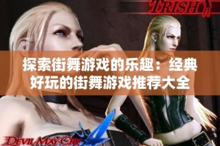 探索街舞游戏的乐趣：经典好玩的街舞游戏推荐大全
