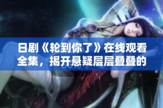日剧《轮到你了》在线观看全集，揭开悬疑层层叠叠的精彩故事