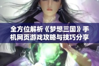 全方位解析《梦想三国》手机网页游戏攻略与技巧分享