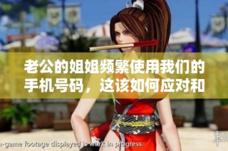 老公的姐姐频繁使用我们的手机号码，这该如何应对和解决问题呢