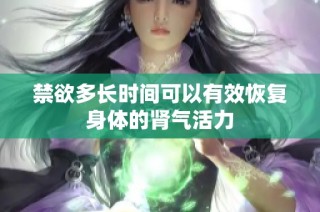 禁欲多长时间可以有效恢复身体的肾气活力