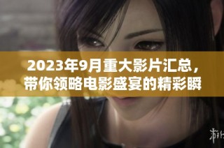 2023年9月重大影片汇总，带你领略电影盛宴的精彩瞬间