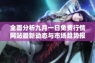 全面分析九月一日免费行情网站最新动态与市场趋势报告