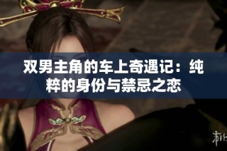 双男主角的车上奇遇记：纯粹的身份与禁忌之恋