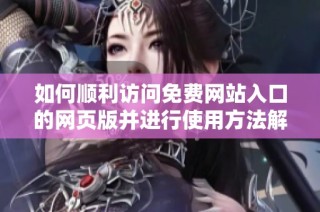 如何顺利访问免费网站入口的网页版并进行使用方法解析