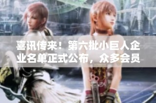 喜讯传来！第六批小巨人企业名单正式公布，众多会员入选