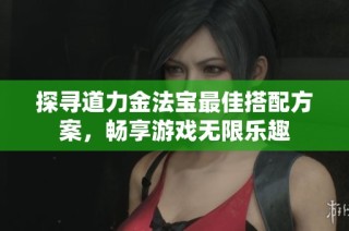 探寻道力金法宝最佳搭配方案，畅享游戏无限乐趣