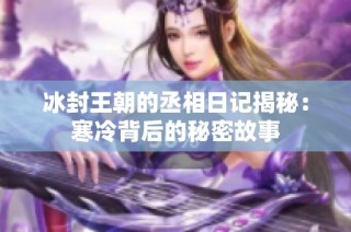 冰封王朝的丞相日记揭秘：寒冷背后的秘密故事