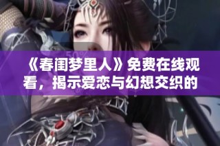 《春闺梦里人》免费在线观看，揭示爱恋与幻想交织的浪漫故事