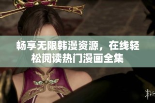 畅享无限韩漫资源，在线轻松阅读热门漫画全集