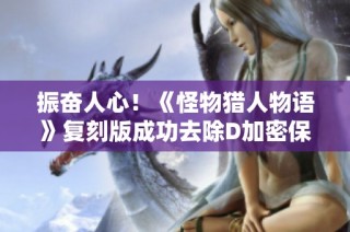 振奋人心！《怪物猎人物语》复刻版成功去除D加密保护